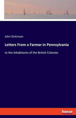 Letters From a Farmer in Pennsylvania:to the Inhabitants of the British Colonies