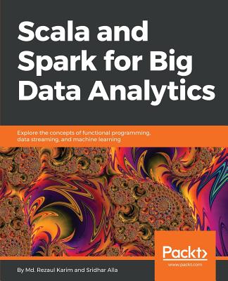 Scala and Spark for Big Data Analytics: Explore the concepts of functional programming, data streaming, and machine learning