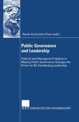 Public Governance and Leadership : Political and Managerial Problems in Making Public Governance Changes the Driver for Re-Constituting Leadership