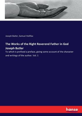 The Works of the Right Reverend Father in God Joseph Butler:To which is prefixed a preface, giving some account of the character and writings of the a