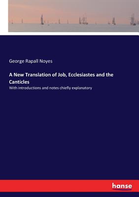 A New Translation of Job, Ecclesiastes and the Canticles:With introductions and notes chiefly explanatory