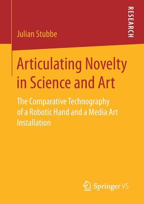 غلاف كتاب Articulating Novelty in Science and Art : The Comparative Technography of a Robotic Hand and a Media Art Installation