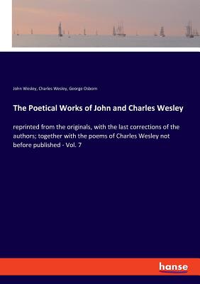 The Poetical Works of John and Charles Wesley:reprinted from the originals, with the last corrections of the authors; together with the poems of Charl