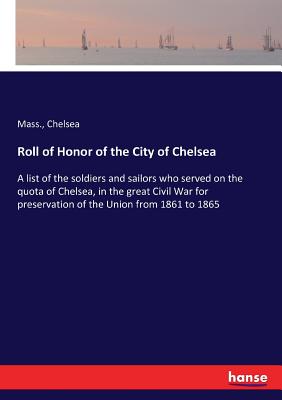 غلاف كتاب Roll of Honor of the City of Chelsea:A list of the soldiers and sailors who served on the quota of Chelsea, in the great Civil War for preservation of