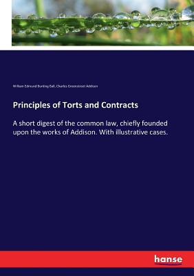 Principles of Torts and Contracts:A short digest of the common law, chiefly founded upon the works of Addison. With illustrative cases.