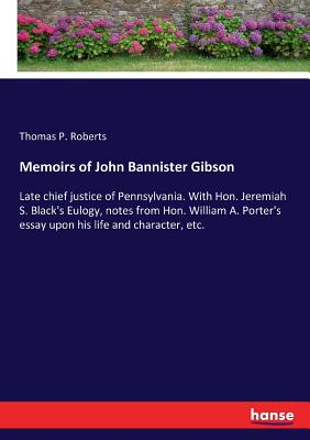 غلاف كتاب Memoirs of John Bannister Gibson:Late chief justice of Pennsylvania. With Hon. Jeremiah S. Black's Eulogy, notes from Hon. William A. Porter's essay u