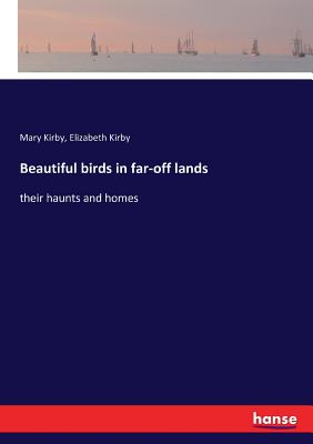 Beautiful birds in far-off lands:their haunts and homes