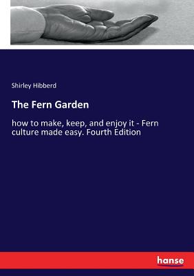 The Fern Garden:how to make, keep, and enjoy it - Fern culture made easy. Fourth Edition