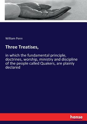 Three Treatises,:in which the fundamental principle, doctrines, worship, ministry and discipline of the people called Quakers, are plainly declared