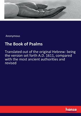 The Book of Psalms:Translated out of the original Hebrew: being the version set forth A.D. 1611, compared with the most ancient authorities and revise