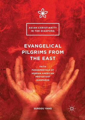 Evangelical Pilgrims from the East : Faith Fundamentals of Korean American Protestant Diasporas