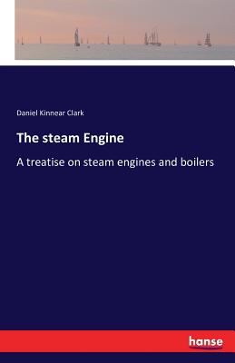 The steam Engine :A treatise on steam engines and boilers