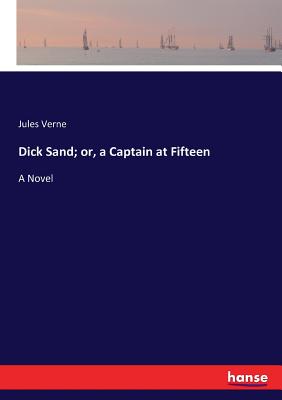 Dick Sand; or, a Captain at Fifteen:A Novel