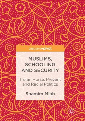 Muslims, Schooling and Security : Trojan Horse, Prevent and Racial Politics