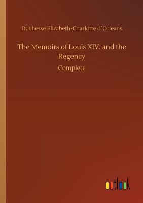 The Memoirs of Louis XIV. and the Regency