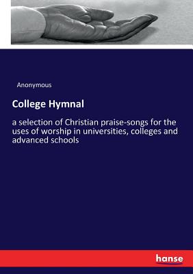 College Hymnal:a selection of Christian praise-songs for the uses of worship in universities, colleges and advanced schools