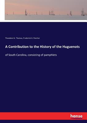 A Contribution to the History of the Huguenots:of South Carolina, consisting of pamphlets