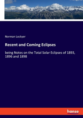 Recent and Coming Eclipses:being Notes on the Total Solar Eclipses of 1893, 1896 and 1898