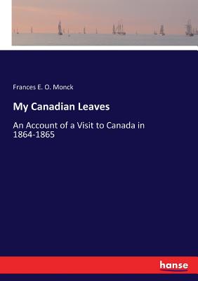 My Canadian Leaves:An Account of a Visit to Canada in 1864-1865