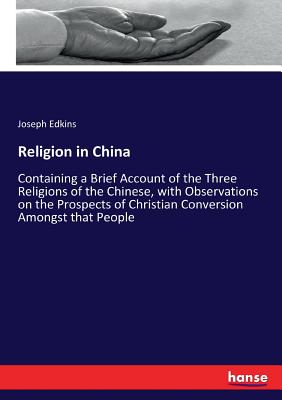 Religion in China:Containing a Brief Account of the Three Religions of the Chinese, with Observations on the Prospects of Christian Conversion Amongst