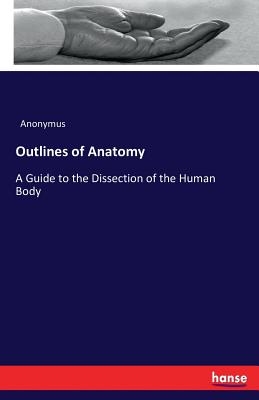 Outlines of Anatomy :A Guide to the Dissection of the Human Body