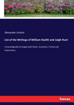 List of the Writings of William Hazlitt and Leigh Hunt:Chronologically Arranged with Notes, Escriptive, Critical and Explanatory