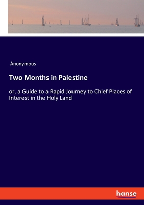 Two Months in Palestine:or, a Guide to a Rapid Journey to Chief Places of Interest in the Holy Land