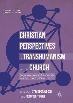 Christian Perspectives on Transhumanism and the Church : Chips in the Brain, Immortality, and the World of Tomorrow