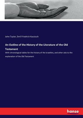 An Outline of the History of the Literature of the Old Testament :With chronological tables for the history of the Israelites, and other aids to the e