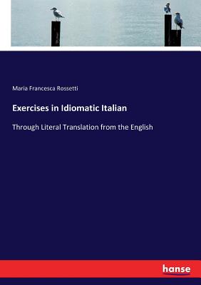 Exercises in Idiomatic Italian :Through Literal Translation from the English