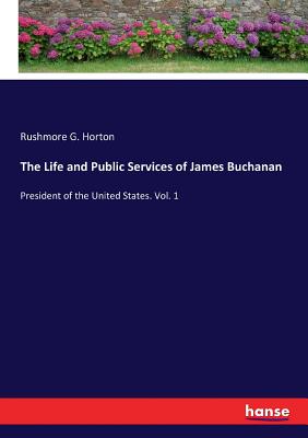 غلاف كتاب The Life and Public Services of James Buchanan:President of the United States. Vol. 1