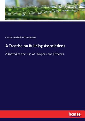 غلاف كتاب A Treatise on Building Associations:Adapted to the use of Lawyers and Officers