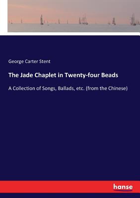 The Jade Chaplet in Twenty-four Beads:A Collection of Songs, Ballads, etc. (from the Chinese)