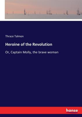 غلاف كتاب Heroine of the Revolution:Or, Captain Molly, the brave woman