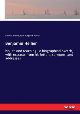 غلاف كتاب Benjamin Hellier:his life and teaching - a biographical sketch, with extracts from his letters, sermons, and addresses
