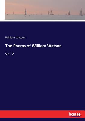 The Poems of William Watson:Vol. 2