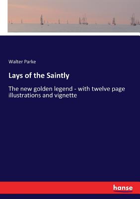 غلاف كتاب Lays of the Saintly:The new golden legend - with twelve page illustrations and vignette