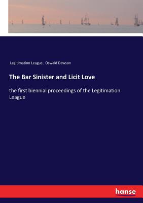 غلاف كتاب The Bar Sinister and Licit Love:the first biennial proceedings of the Legitimation League