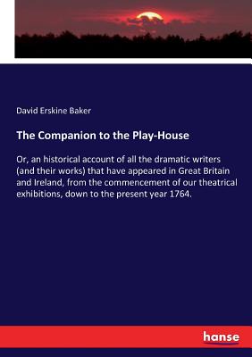 The Companion to the Play-House:Or, an historical account of all the dramatic writers (and their works) that have appeared in Great Britain and Irelan