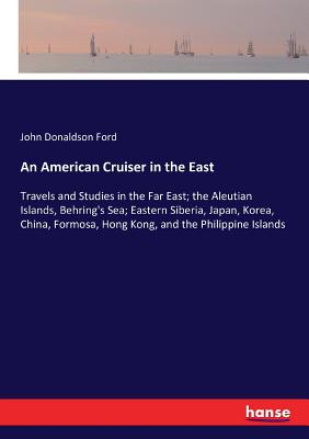 An American Cruiser in the East :Travels and Studies in the Far East; the Aleutian Islands, Behring