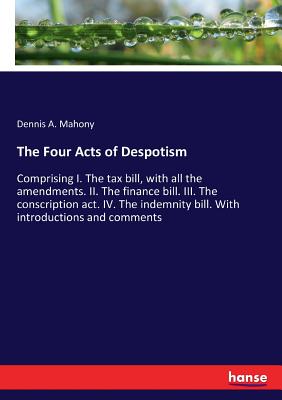 غلاف كتاب The Four Acts of Despotism:Comprising I. The tax bill, with all the amendments. II. The finance bill. III. The conscription act. IV. The indemnity bil