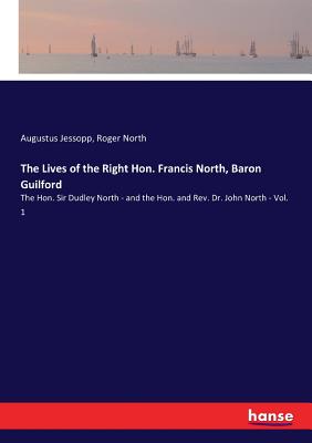 The Lives of the Right Hon. Francis North, Baron Guilford:The Hon. Sir Dudley North - and the Hon. and Rev. Dr. John North - Vol. 1