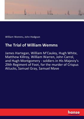 غلاف كتاب The Trial of William Wemms:James Hartegan, William M'Cauley, Hugh White, Matthew Killroy, William Warren, John Carrol, and Hugh Montgomery - soldiers