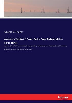 Ancestors of Adelbert P. Thayer, Florine Thayer McCray and Geo. Burton Thayer:children of John W. Thayer and Adaline Burton - also, reminiscences of a