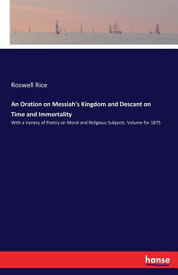 غلاف كتاب An Oration on Messiah's Kingdom and Descant on Time and Immortality:With a Variety of Poetry on Moral and Religious Subjects. Volume for 1875