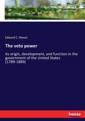 غلاف كتاب The veto power:its origin, development, and function in the government of the United States (1789-1889)
