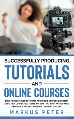 غلاف كتاب Successfully Producing Tutorials and Online Courses:How to create web tutorials and online courses on Udemy and other course platforms in a way that y