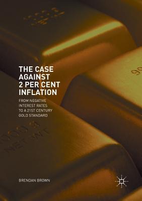 The Case Against 2 Per Cent Inflation : From Negative Interest Rates to a 21st Century Gold Standard