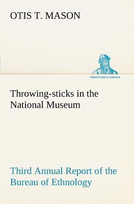 Throwing-sticks in the National Museum Third Annual Report of the Bureau of Ethnology to the Secretary of the Smithsonian Institution, 1883-