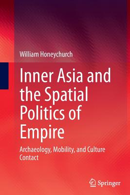 Inner Asia and the Spatial Politics of Empire : Archaeology, Mobility, and Culture Contact